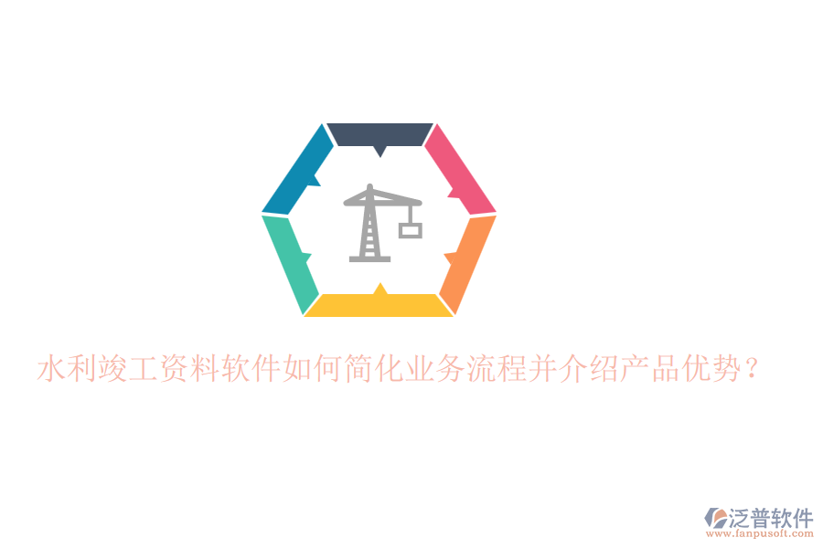 水利竣工資料軟件如何簡化業(yè)務流程并介紹產品優(yōu)勢？