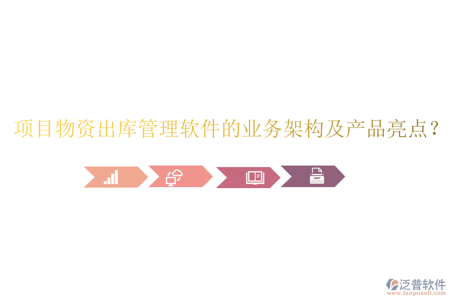 項目物資出庫管理軟件的業(yè)務(wù)架構(gòu)及產(chǎn)品亮點？