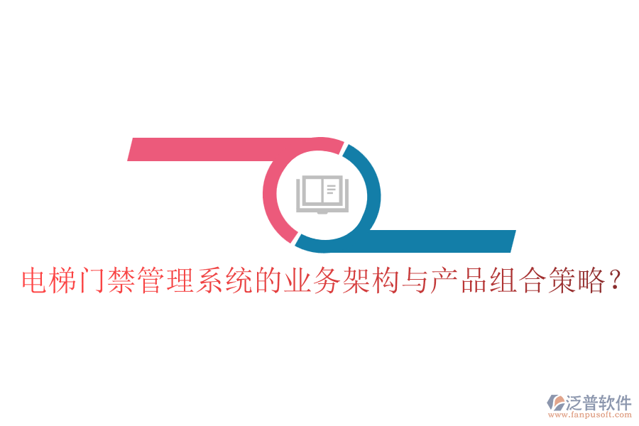 電梯門禁管理系統(tǒng)的業(yè)務架構(gòu)與產(chǎn)品組合策略？