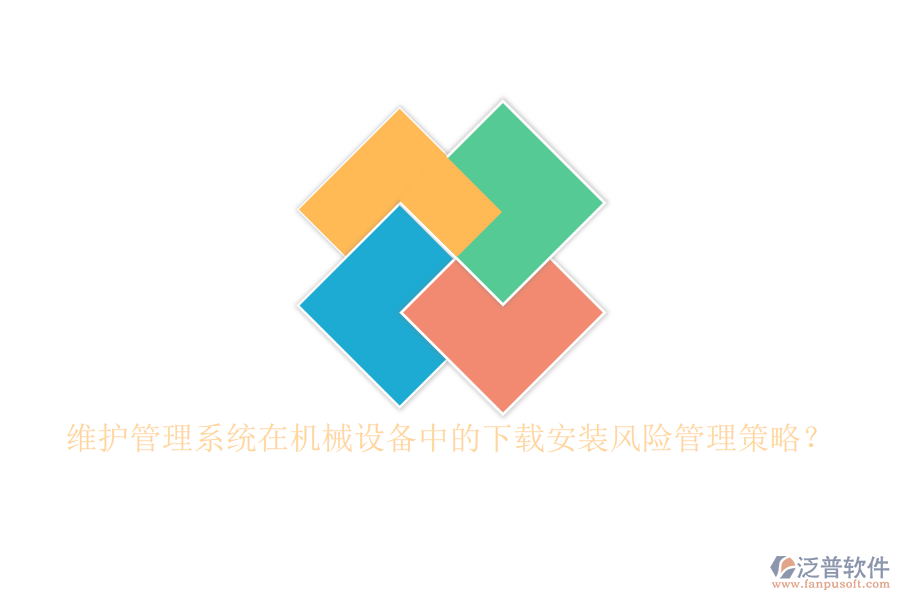 維護(hù)管理系統(tǒng)在機(jī)械設(shè)備中的下載安裝風(fēng)險(xiǎn)管理策略？