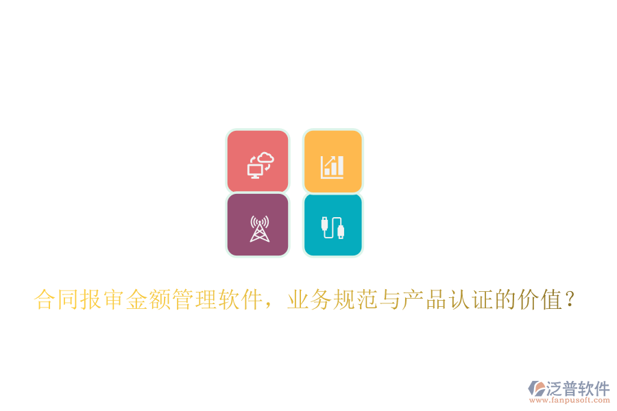 合同報(bào)審金額管理軟件，業(yè)務(wù)規(guī)范與產(chǎn)品認(rèn)證的價(jià)值？