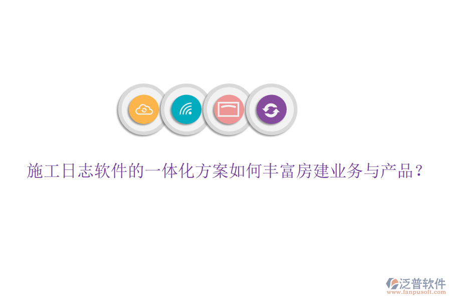 施工日志軟件的一體化方案如何豐富房建業(yè)務與產(chǎn)品？