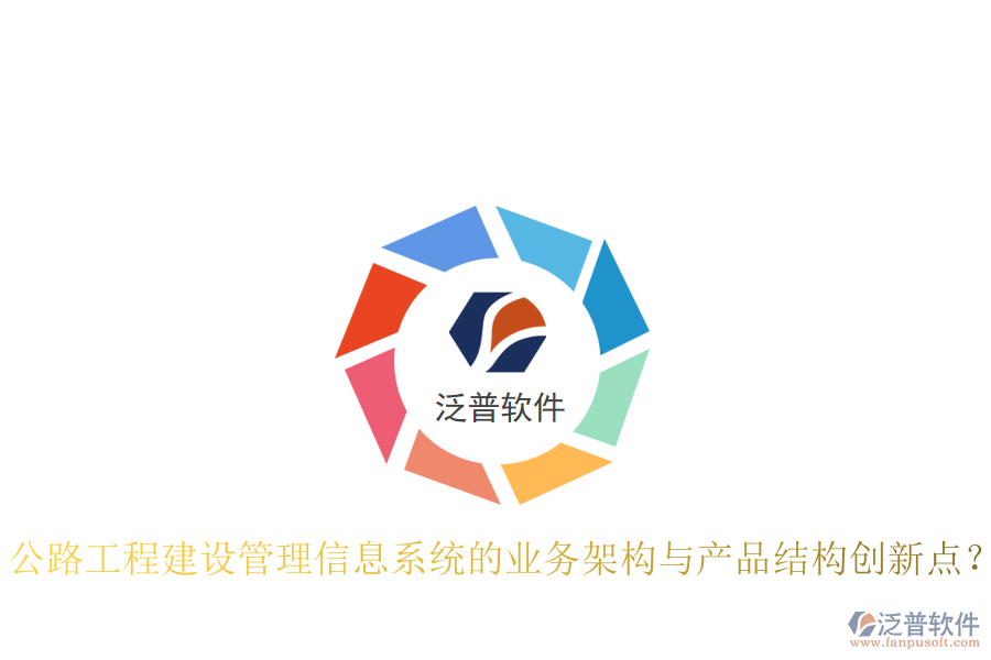 公路工程建設(shè)管理信息系統(tǒng)的業(yè)務(wù)架構(gòu)與產(chǎn)品結(jié)構(gòu)創(chuàng)新點(diǎn)?