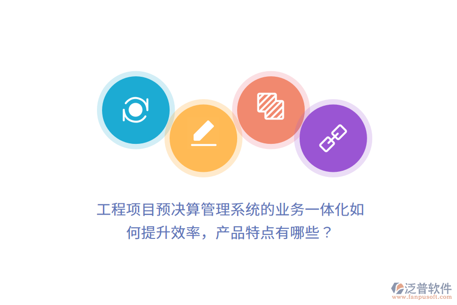 工程項(xiàng)目預(yù)決算管理系統(tǒng)的業(yè)務(wù)一體化如何提升效率，產(chǎn)品特點(diǎn)有哪些？