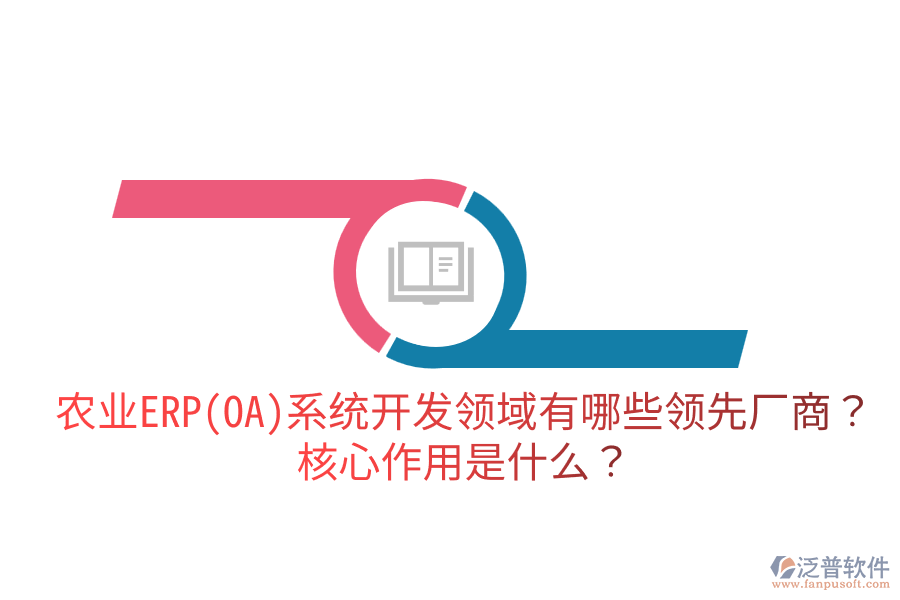農(nóng)業(yè)ERP(OA)系統(tǒng)開(kāi)發(fā)領(lǐng)域有哪些領(lǐng)先廠商？核心作用是什么？