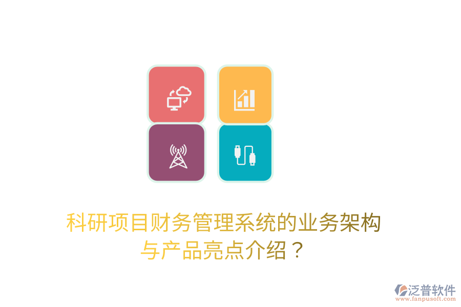 科研項目財務(wù)管理系統(tǒng)的業(yè)務(wù)架構(gòu)與產(chǎn)品亮點介紹？