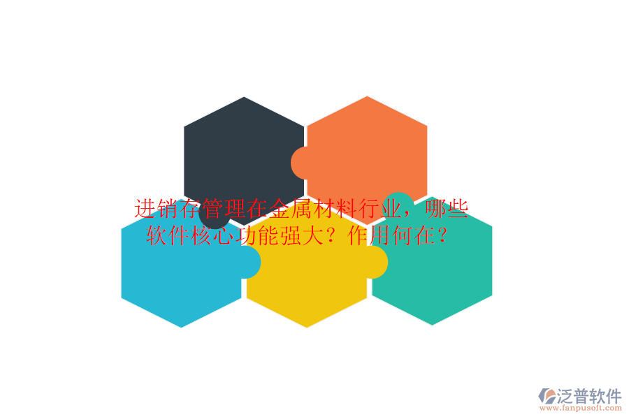 進(jìn)銷(xiāo)存管理在金屬材料行業(yè)，哪些軟件核心功能強(qiáng)大？作用何在？