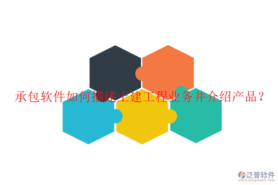 承包軟件如何描述土建工程業(yè)務(wù)并介紹產(chǎn)品？