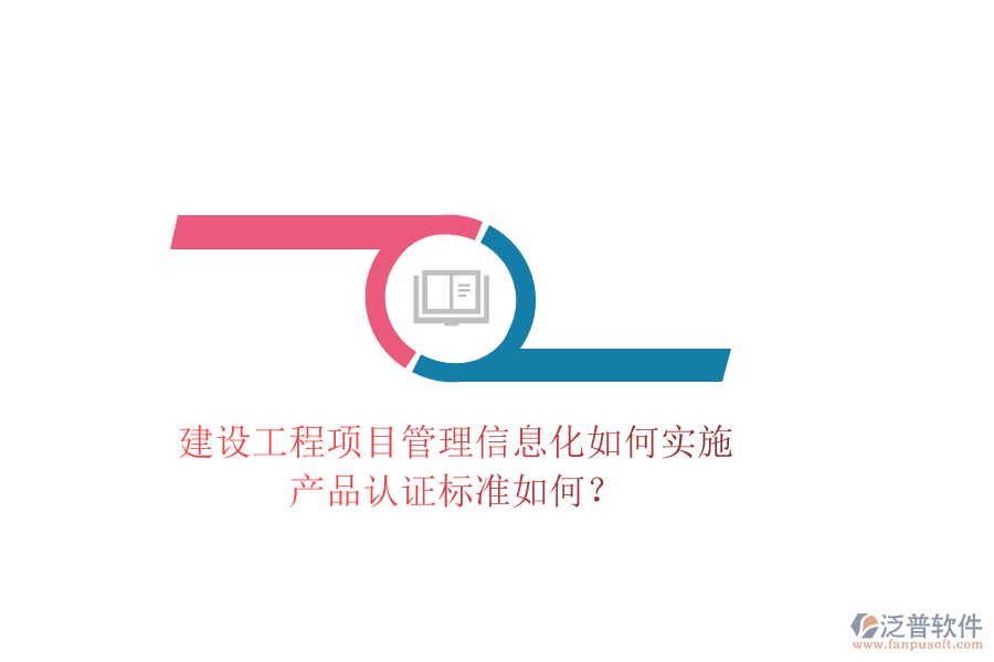 建設(shè)工程項(xiàng)目管理信息化如何實(shí)施，產(chǎn)品認(rèn)證標(biāo)準(zhǔn)如何？