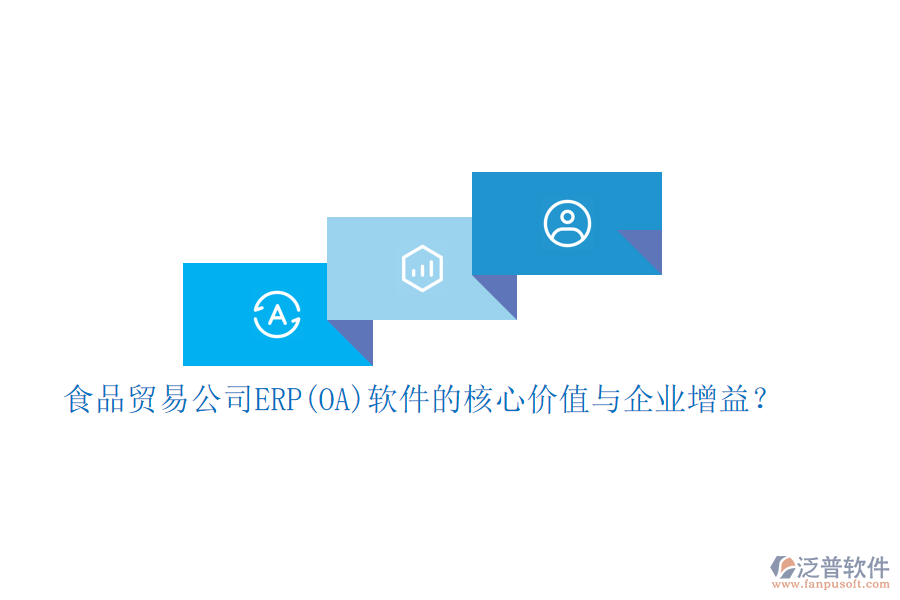 食品貿(mào)易公司ERP(OA)軟件的核心價值與企業(yè)增益？