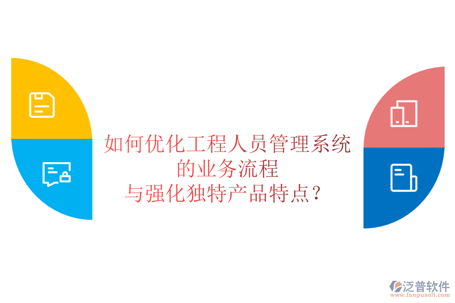 如何優(yōu)化工程人員管理系統(tǒng)的業(yè)務(wù)流程與強(qiáng)化獨(dú)特產(chǎn)品特點(diǎn)？