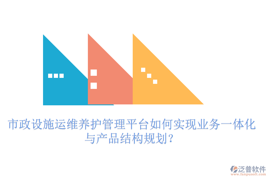 市政設(shè)施運維養(yǎng)護管理平臺如何實現(xiàn)業(yè)務(wù)一體化與產(chǎn)品結(jié)構(gòu)規(guī)劃？