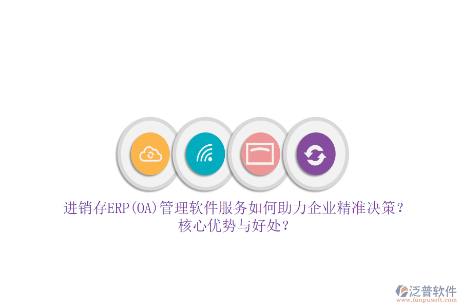進(jìn)銷存ERP(OA)管理軟件服務(wù)如何助力企業(yè)精準(zhǔn)決策？核心優(yōu)勢與好處？