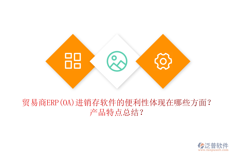 貿(mào)易商ERP(OA)進(jìn)銷(xiāo)存軟件的便利性體現(xiàn)在哪些方面？產(chǎn)品特點(diǎn)總結(jié)？