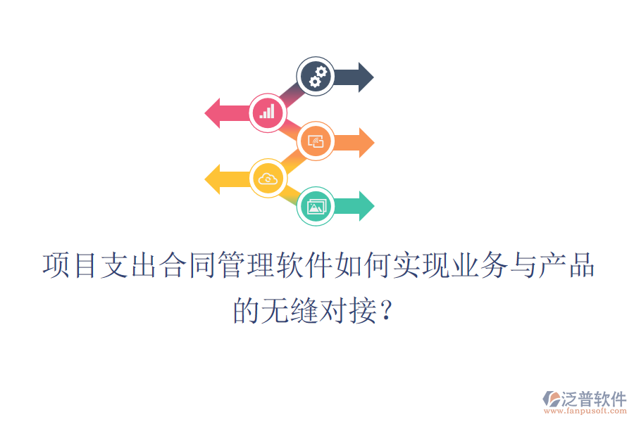 項目支出合同管理軟件如何實現(xiàn)業(yè)務(wù)與產(chǎn)品的無縫對接？