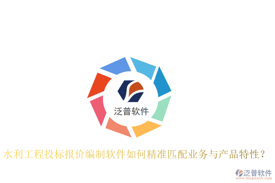 水利工程投標(biāo)報價編制軟件如何精準(zhǔn)匹配業(yè)務(wù)與產(chǎn)品特性？