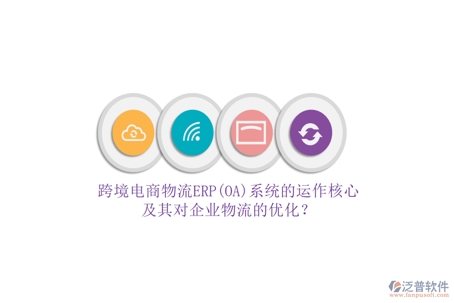 跨境電商物流ERP(OA)系統(tǒng)的運(yùn)作核心及其對企業(yè)物流的優(yōu)化？
