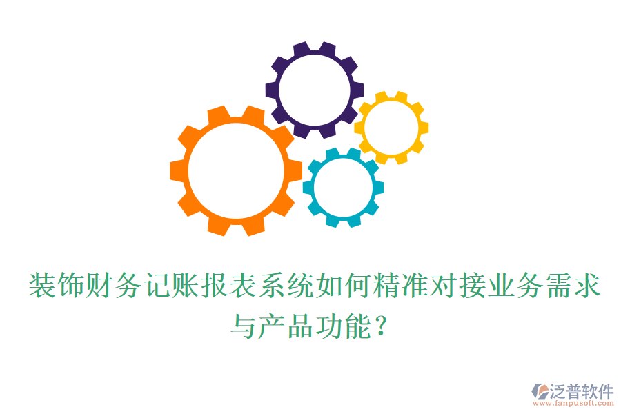 裝飾財務記賬報表系統(tǒng)如何精準對接業(yè)務需求與產(chǎn)品功能？