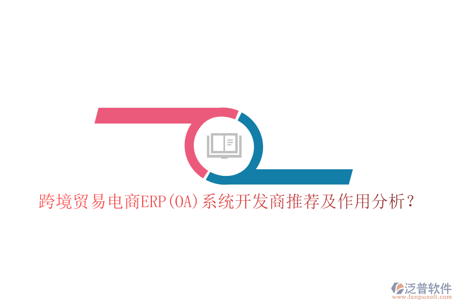 跨境貿(mào)易電商ERP(OA)系統(tǒng)開發(fā)商推薦及作用分析？
