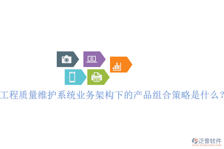 工程質(zhì)量維護(hù)系統(tǒng)業(yè)務(wù)架構(gòu)下的產(chǎn)品組合策略是什么？