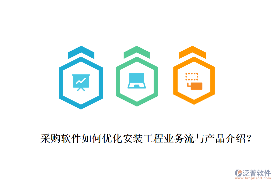采購軟件如何優(yōu)化安裝工程業(yè)務(wù)流與產(chǎn)品介紹?