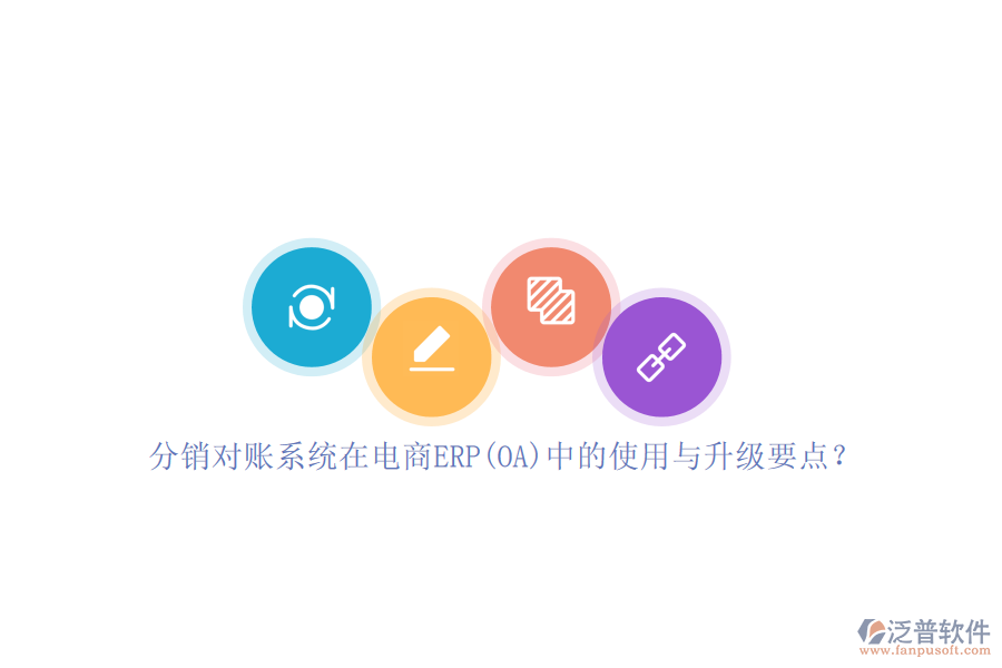 分銷對(duì)賬系統(tǒng)在電商ERP(OA)中的使用與升級(jí)要點(diǎn)？