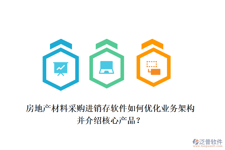 房地產(chǎn)材料采購進銷存軟件如何優(yōu)化業(yè)務(wù)架構(gòu)并介紹核心產(chǎn)品？