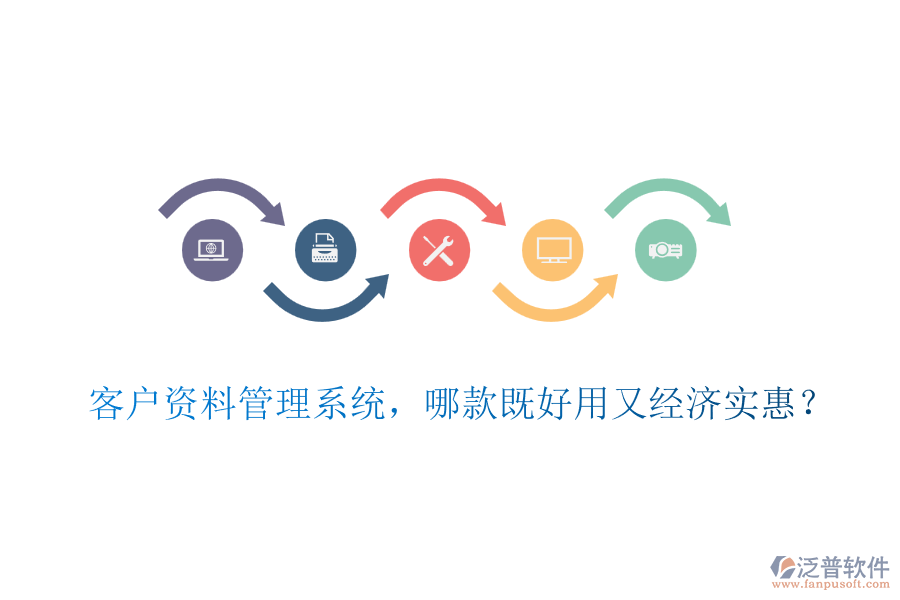 客戶資料管理系統(tǒng)，哪款既好用又經(jīng)濟實惠？