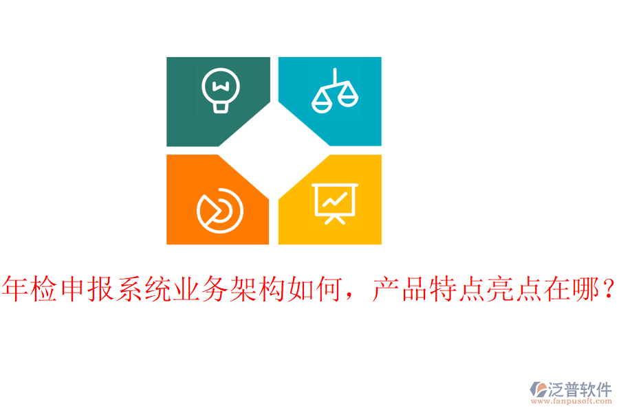 年檢申報(bào)系統(tǒng)業(yè)務(wù)架構(gòu)如何，產(chǎn)品特點(diǎn)亮點(diǎn)在哪？