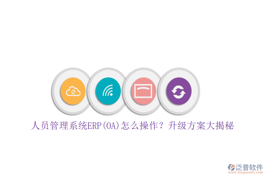 人員管理系統(tǒng)ERP(OA)怎么操作？升級(jí)方案大揭秘