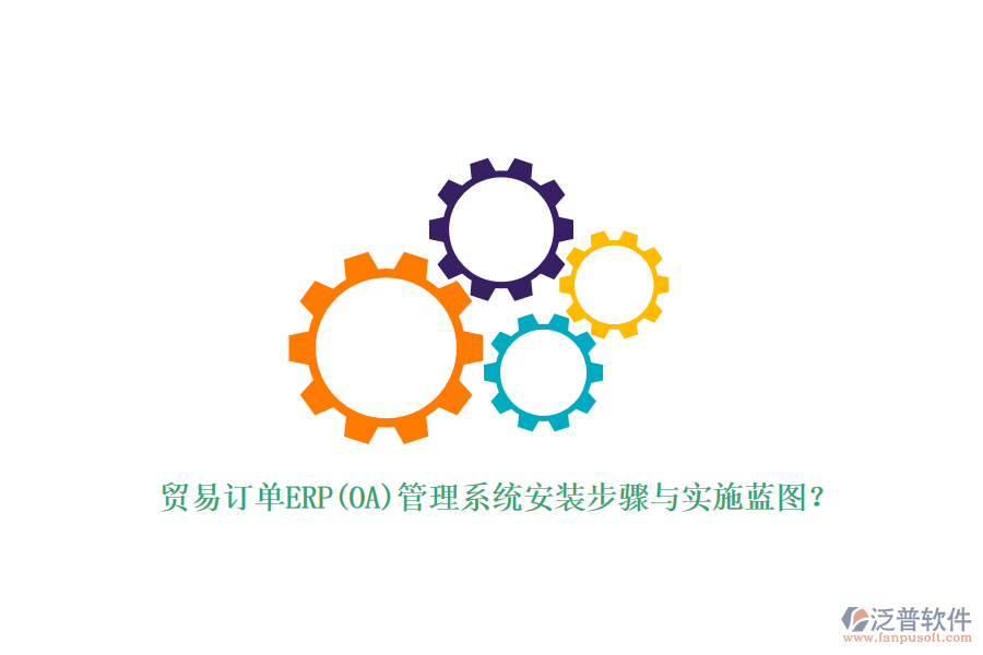 貿(mào)易訂單ERP(OA)管理系統(tǒng)安裝步驟與實施藍圖?
