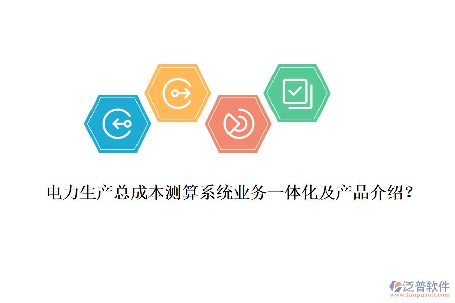 電力生產(chǎn)總成本測算系統(tǒng)業(yè)務(wù)一體化及產(chǎn)品介紹？