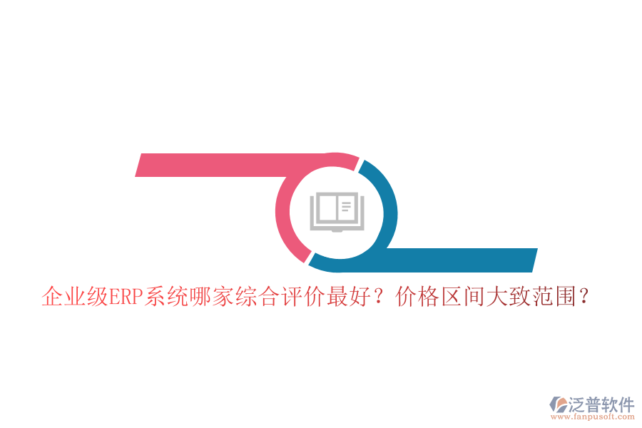 企業(yè)級(jí)ERP系統(tǒng)哪家綜合評(píng)價(jià)最好？?jī)r(jià)格區(qū)間大致范圍？