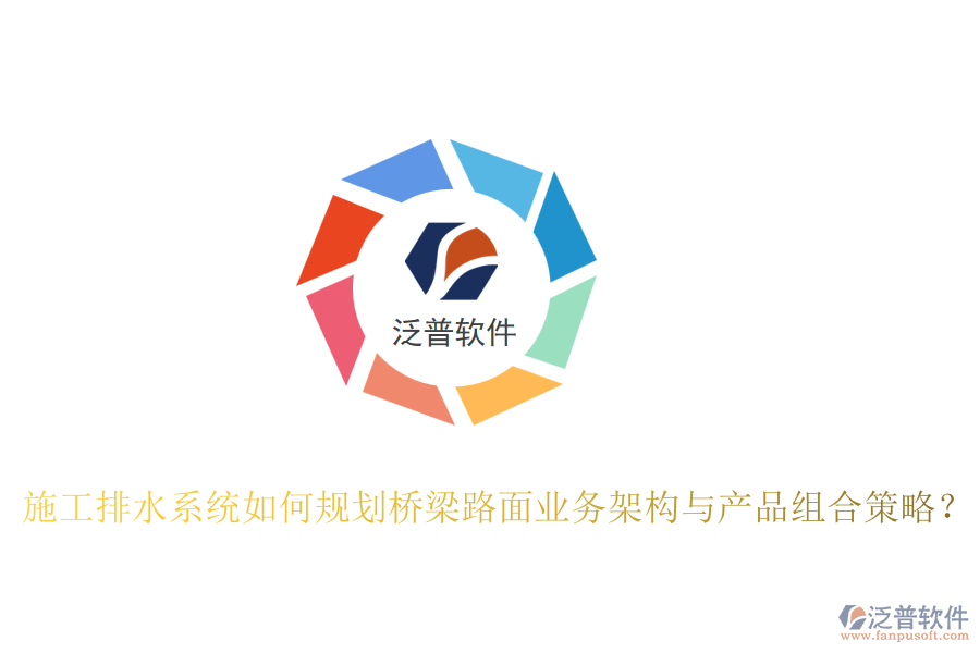 施工排水系統(tǒng)如何規(guī)劃橋梁路面業(yè)務架構與產(chǎn)品組合策略？