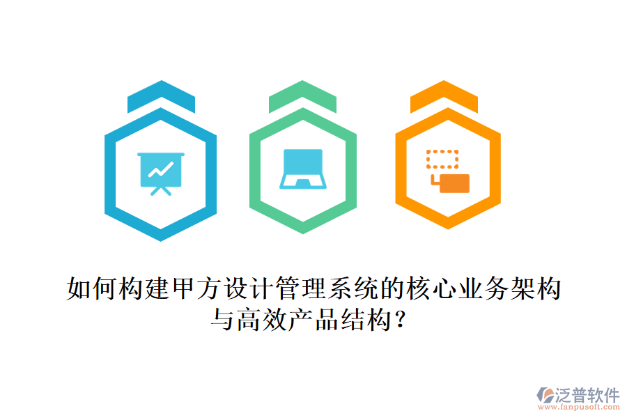 如何構(gòu)建甲方設(shè)計(jì)管理系統(tǒng)的核心業(yè)務(wù)架構(gòu)與高效產(chǎn)品結(jié)構(gòu)？