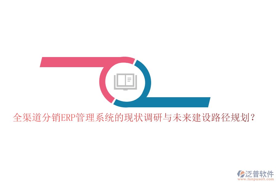 全渠道分銷ERP管理系統(tǒng)的現(xiàn)狀調(diào)研與未來建設(shè)路徑規(guī)劃？