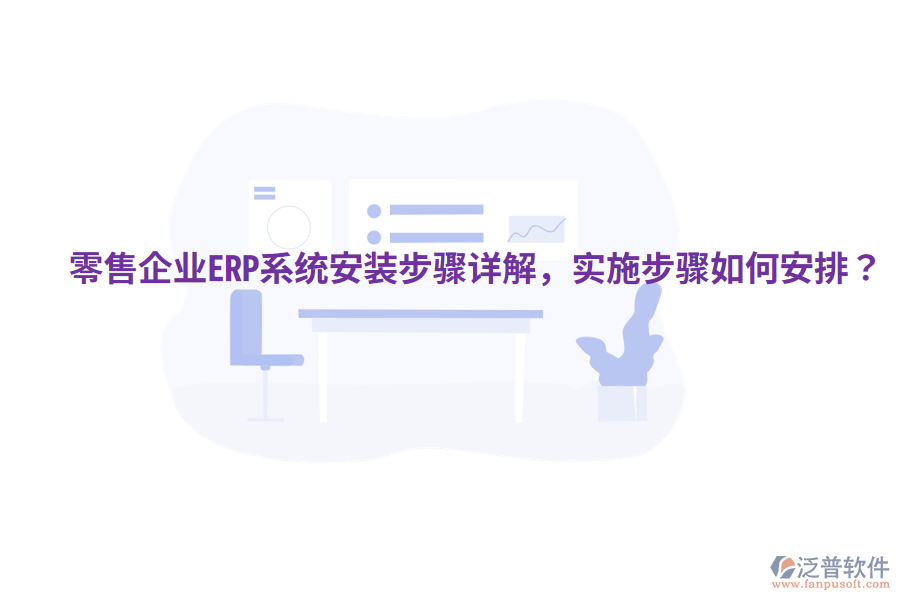  零售企業(yè)ERP系統(tǒng)安裝步驟詳解，實(shí)施步驟如何安排？