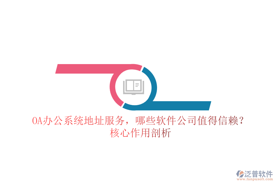 OA辦公系統(tǒng)地址服務(wù)，哪些軟件公司值得信賴？核心作用剖析