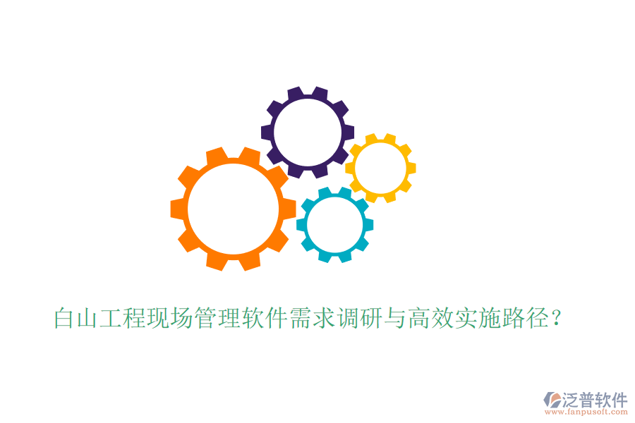 白山工程現(xiàn)場(chǎng)管理軟件需求調(diào)研與高效實(shí)施路徑？