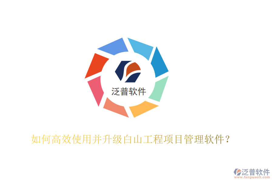 如何高效使用并升級白山工程項目管理軟件？