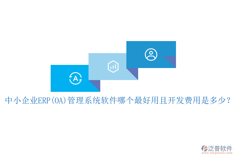 中小企業(yè)ERP(OA)管理系統(tǒng)軟件哪個(gè)最好用且開發(fā)費(fèi)用是多少？