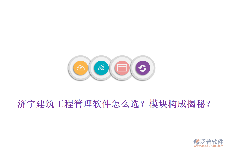 濟寧建筑工程管理軟件怎么選？模塊構成揭秘？