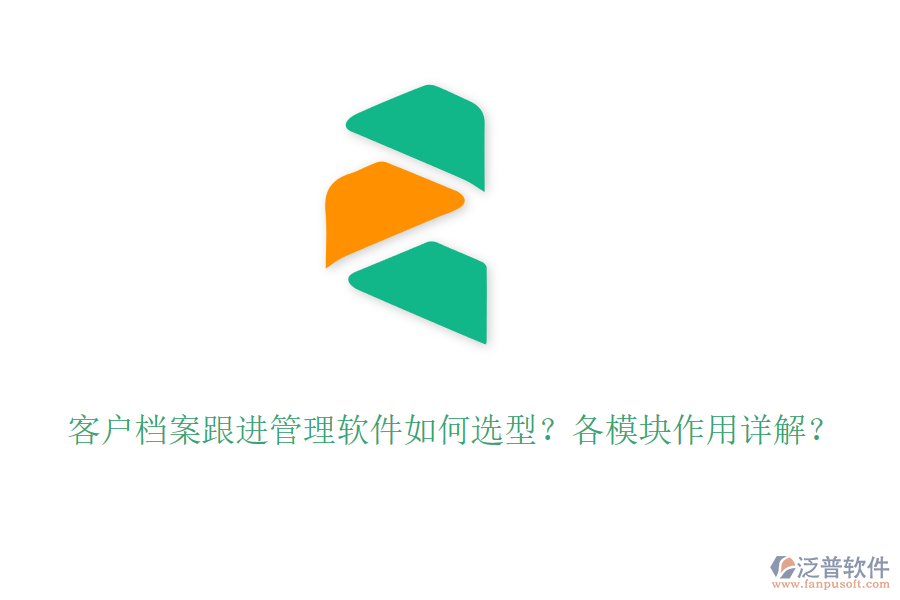 客戶檔案跟進(jìn)管理軟件如何選型？各模塊作用詳解？