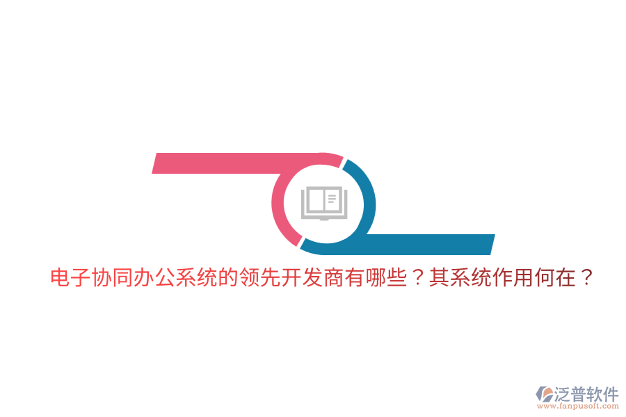 電子協(xié)同辦公系統(tǒng)的領(lǐng)先開發(fā)商有哪些？其系統(tǒng)作用何在？