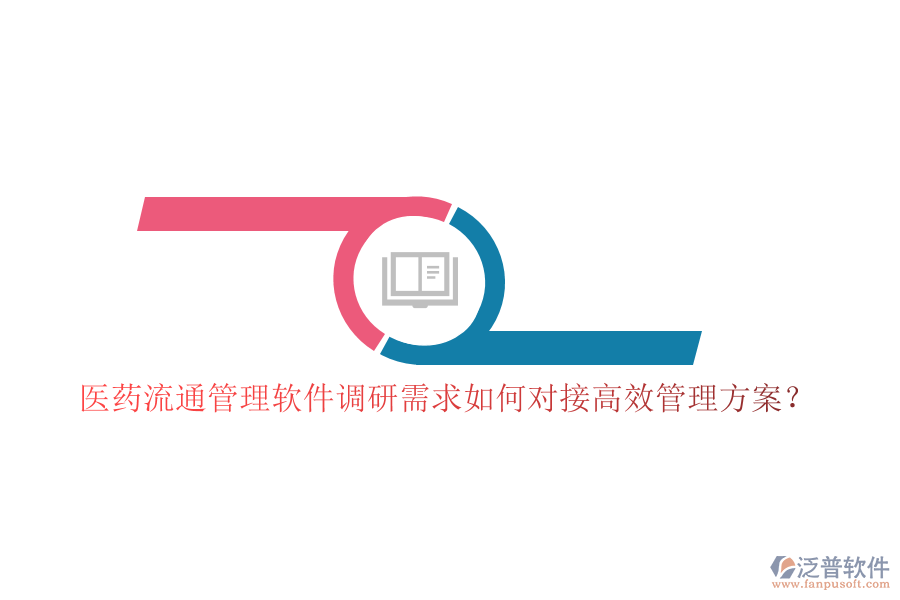 醫(yī)藥流通管理軟件調(diào)研需求如何對(duì)接高效管理方案？