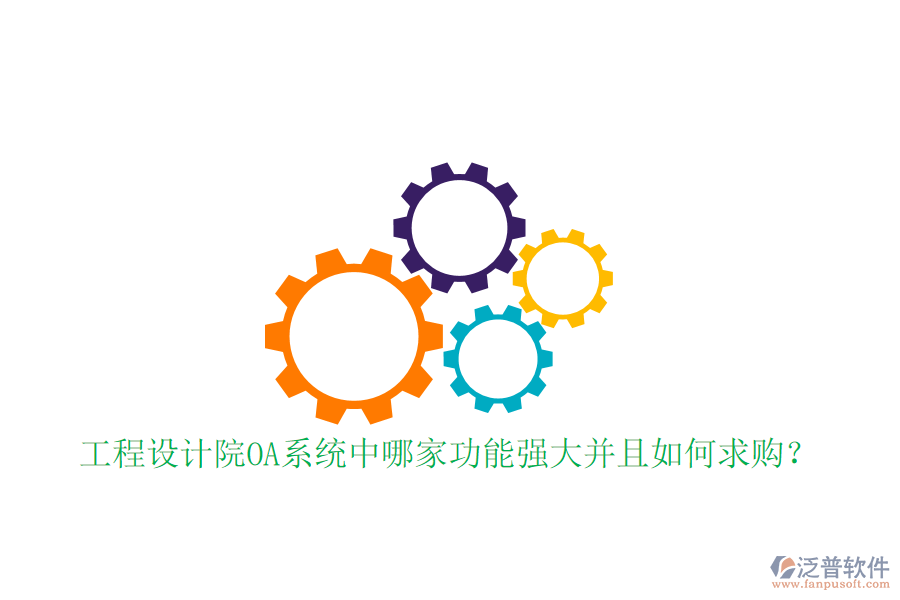  工程設計院OA系統(tǒng)中哪家功能強大并且如何求購？