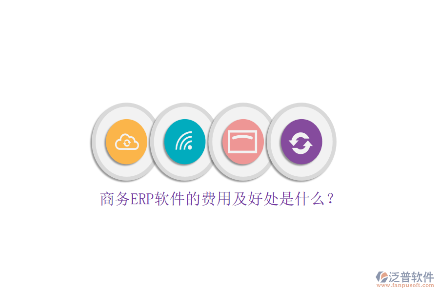 商務(wù)ERP軟件的費(fèi)用及好處是什么？