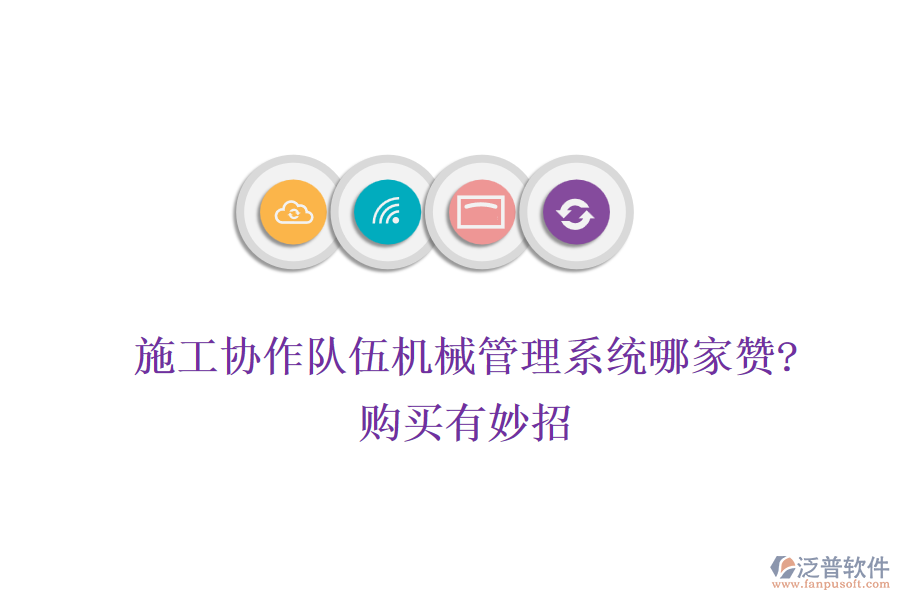 施工協(xié)作隊伍機械管理系統(tǒng)哪家贊?購買有妙招