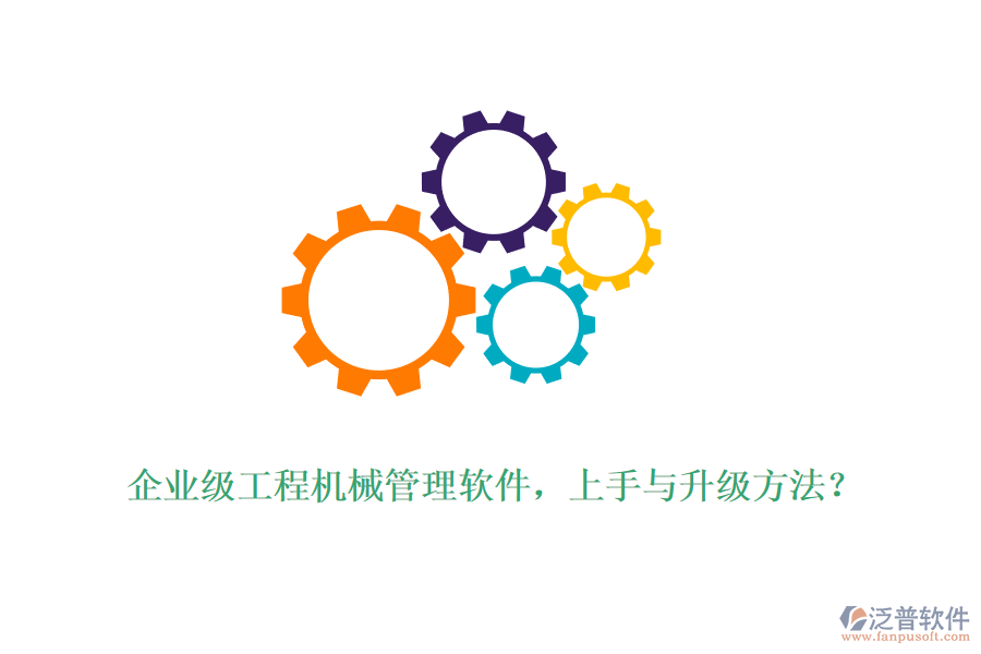 企業(yè)級工程機(jī)械管理軟件，上手與升級方法？