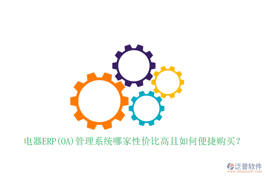 電器ERP(OA)管理系統(tǒng)哪家性價(jià)比高且如何便捷購(gòu)買？
